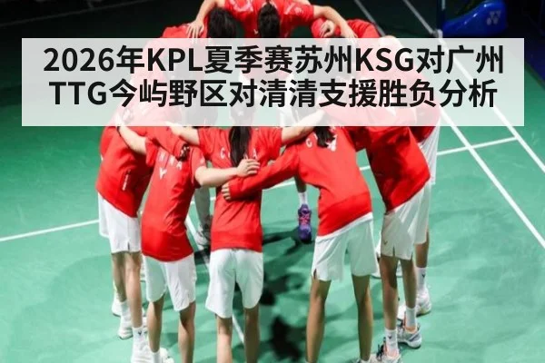 2026年KPL夏季赛苏州KSG对广州TTG今屿野区对清清支援胜负分析