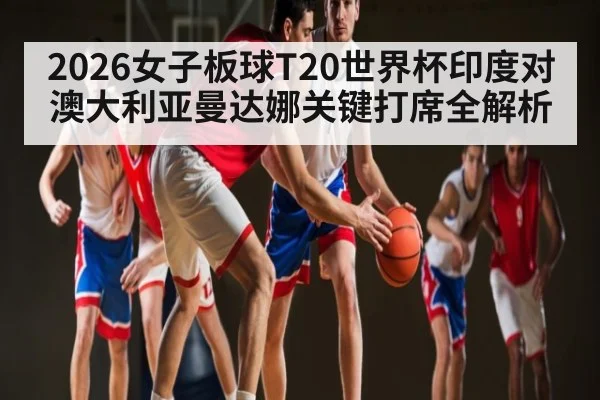 2026女子板球T20世界杯印度对澳大利亚曼达娜关键打席全解析
